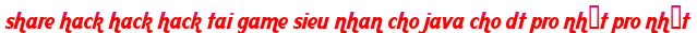 share hack hack hack tai game sieu nhan cho java cho dt pro nhất pro nhất moi